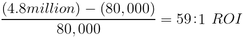 4.8 million minus 80 thousand divided by 80 thousand equals a 59 to 1 ROI